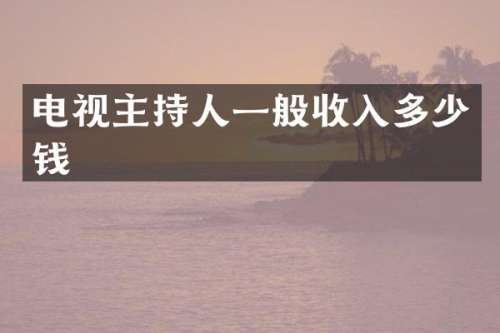 电视主持人一般收入多少钱