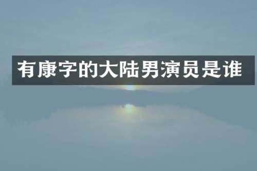 有康字的大陆男演员是谁