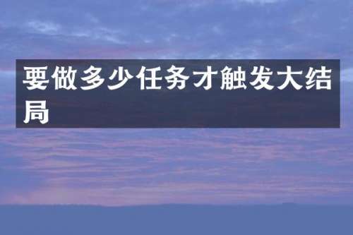 要做多少任务才触发大结局