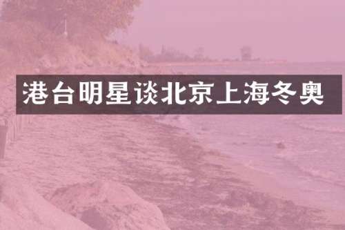港台明星谈北京上海冬奥