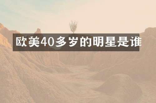 欧美40多岁的明星是谁