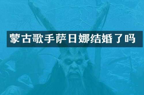 蒙古歌手萨日娜结婚了吗