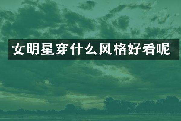 女明星穿什么风格好看呢