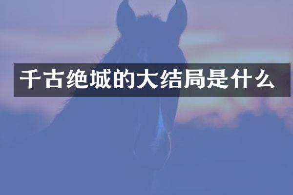 千古绝城的大结局是什么