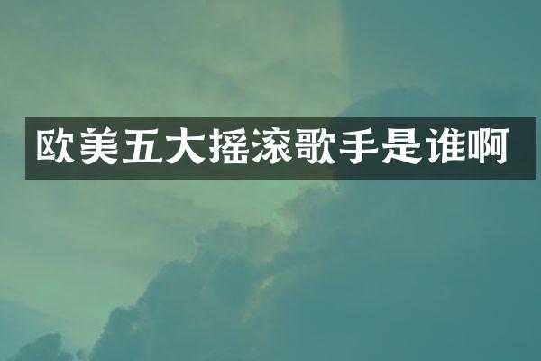 欧美五大摇滚歌手是谁啊