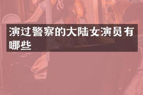 演过警察的大陆女演员有哪些