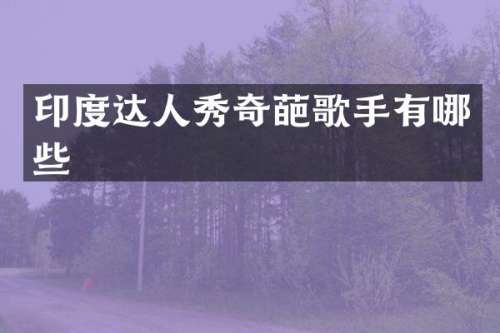 印度达人秀奇葩歌手有哪些
