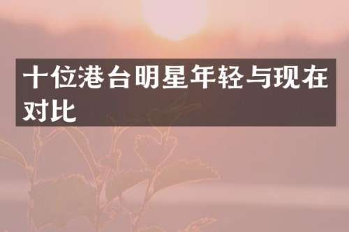 十位港台明星年轻与现在对比