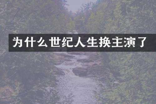 为什么世纪人生换主演了