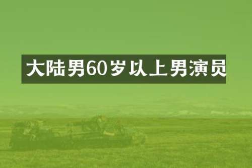 大陆男60岁以上男演员