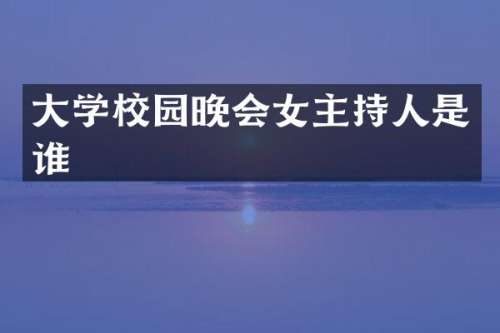 大学校园晚会女主持人是谁