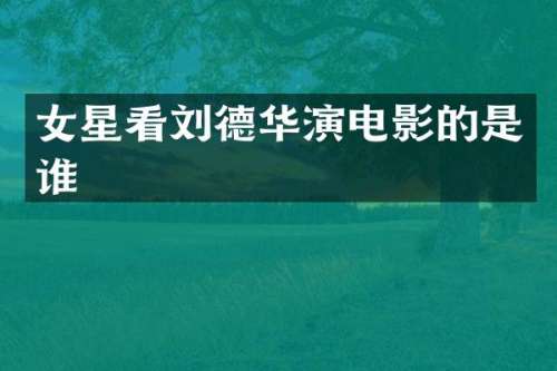 女星看刘德华演电影的是谁