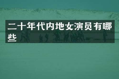 二十年代内地女演员有哪些