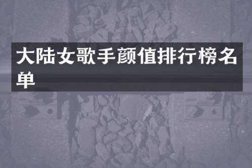 大陆女歌手颜值排行榜名单