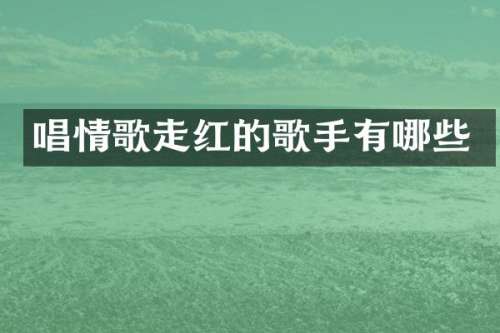 唱情歌走红的歌手有哪些