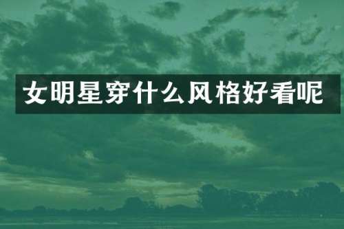 女明星穿什么风格好看呢