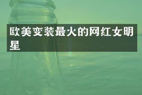 欧美变装最火的网红女明星