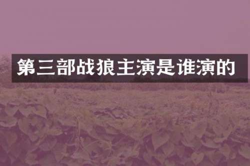 第三部战狼主演是谁演的