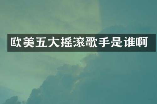 欧美五大摇滚歌手是谁啊