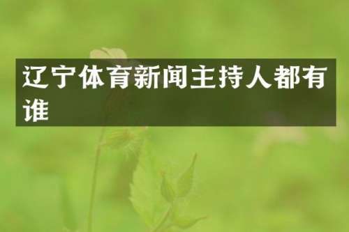 辽宁体育新闻主持人都有谁