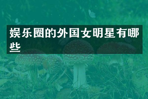 娱乐圈的外国女明星有哪些