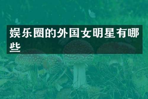 娱乐圈的外国女明星有哪些