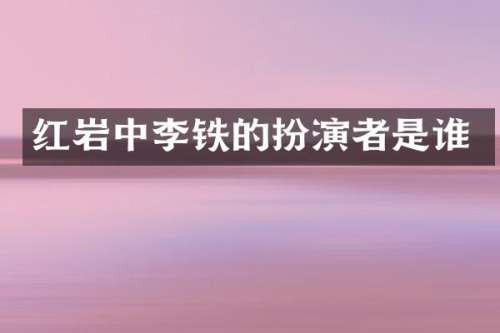 红岩中李铁的扮演者是谁