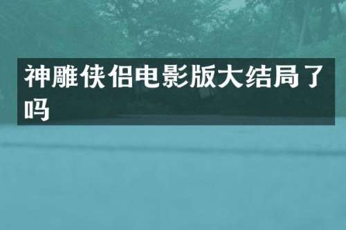 神雕侠侣电影版大结局了吗