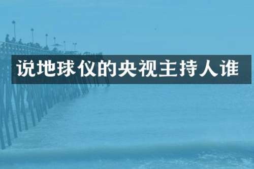说地球仪的央视主持人谁