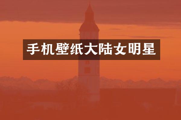 手机壁纸大陆女明星