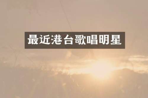 最近港台歌唱明星