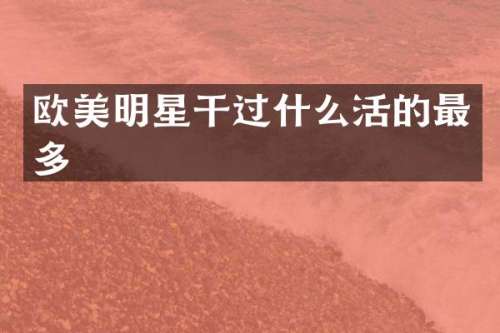 欧美明星干过什么活的最多