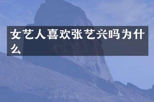 女艺人喜欢张艺兴吗为什么
