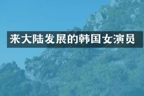 来大陆发展的韩国女演员