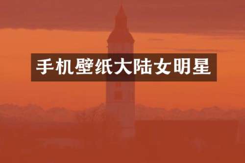 手机壁纸大陆女明星