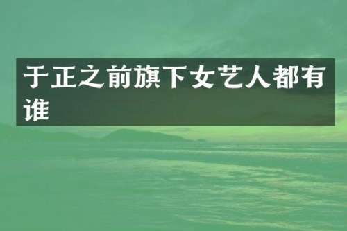 于正之前旗下女艺人都有谁