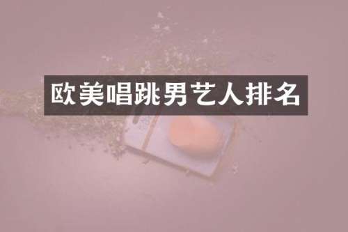 欧美唱跳男艺人排名