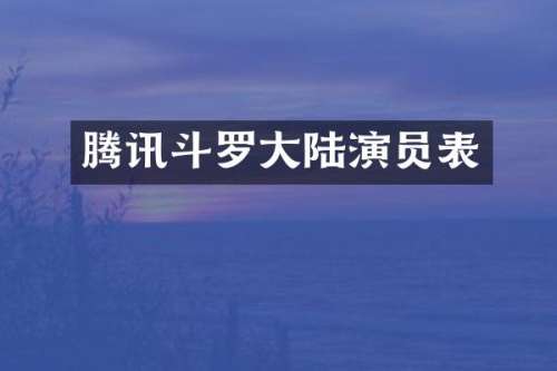 腾讯斗罗大陆演员表