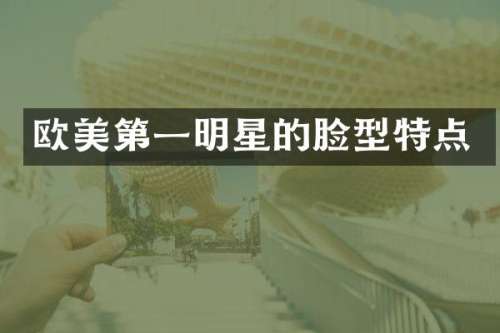 欧美第一明星的脸型特点