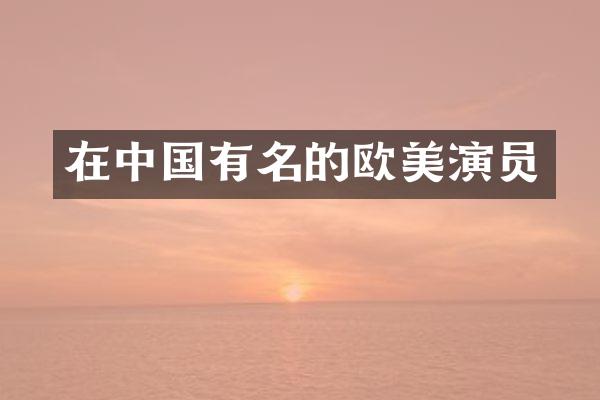在中国有名的欧美演员