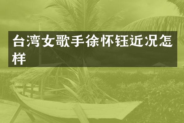 台湾女歌手徐怀钰近况怎样
