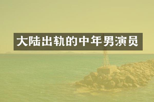 大陆出轨的中年男演员