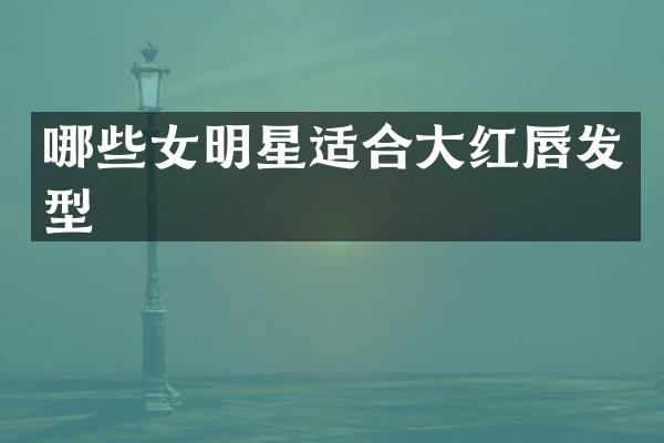 哪些女明星适合大红唇发型