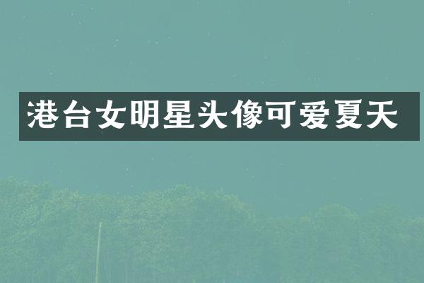港台女明星头像可爱夏天
