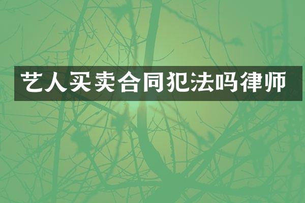 艺人买卖合同犯法吗律师