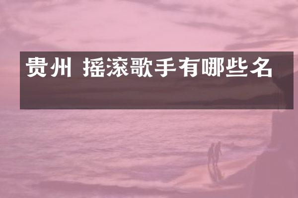 贵州 摇滚歌手有哪些名字