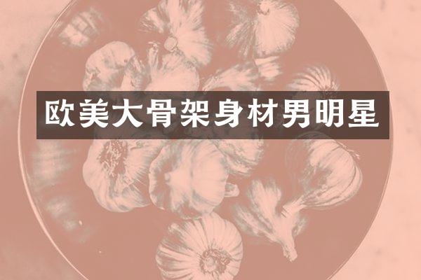 欧美大骨架身材男明星
