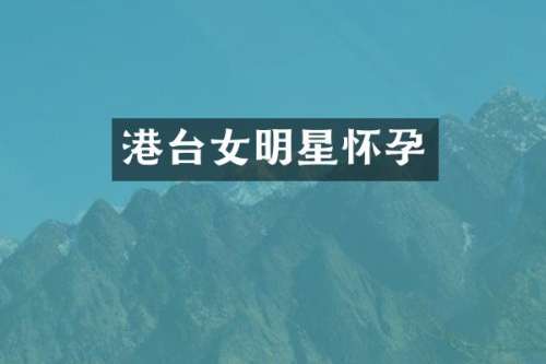 港台女明星怀孕