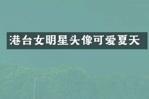 港台女明星头像可爱夏天