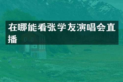 在哪能看张学友演唱会直播